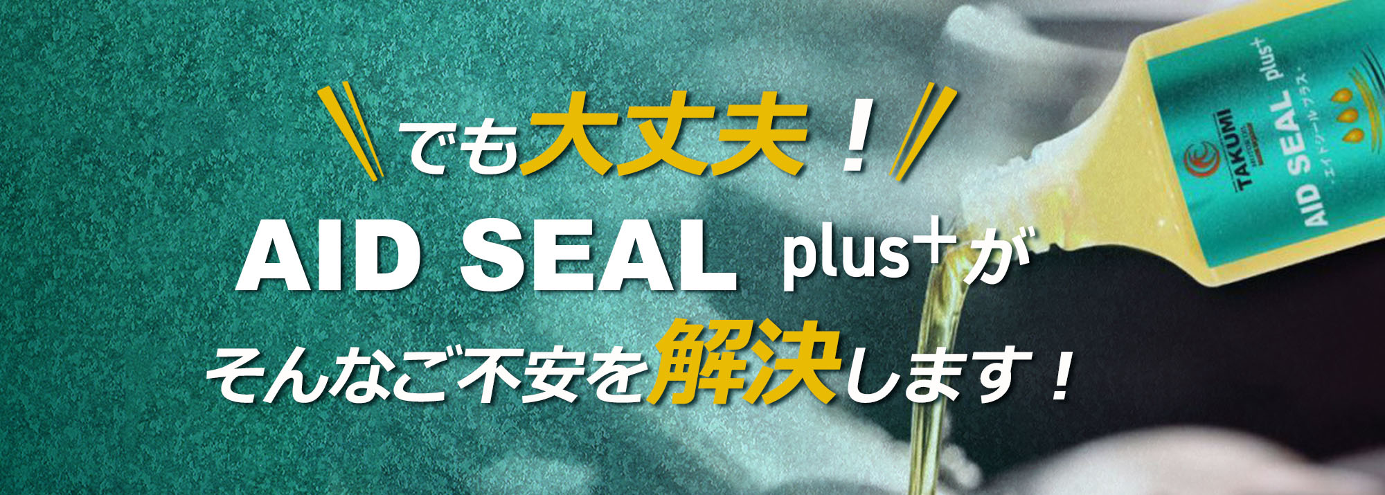 でも大丈夫！オイル漏れ防止添加剤AID SEAL plus＋がそんなご不安を解決します！